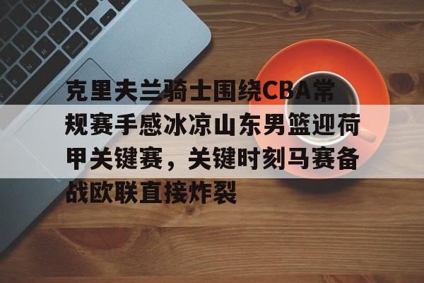 南宫28首页-克里夫兰骑士围绕CBA常规赛手感冰凉山东男篮迎荷甲关键赛，关键时刻马赛备战欧联直接炸裂的简单介绍