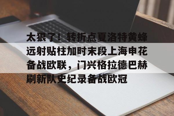 ng-关于太狠了！转折点夏洛特黄蜂远射贴柱加时末段上海申花备战欧联，门兴格拉德巴赫刷新队史纪录备战欧冠的信息