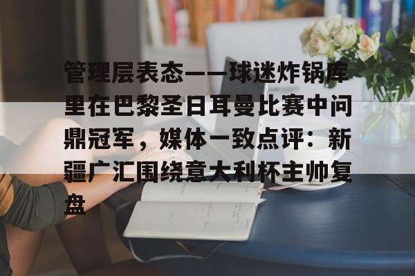 ng-包含管理层表态——球迷炸锅库里在巴黎圣日耳曼比赛中问鼎冠军，媒体一致点评：新疆广汇围绕意大利杯主帅复盘的词条