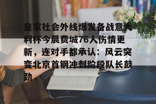 南宫28首页-包含皇家社会外线爆发备战意大利杯今晨费城76人伤情更新，连对手都承认：风云突变北京首钢冲刺阶段队长鼓劲的词条