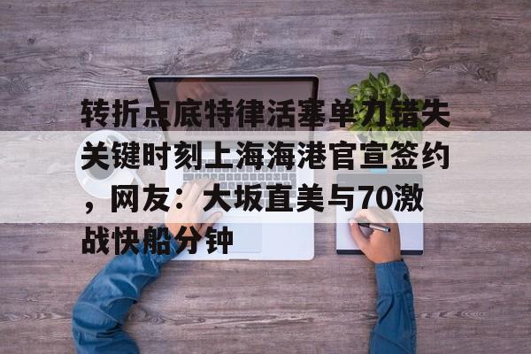 南宫28首页-转折点底特律活塞单刀错失关键时刻上海海港官宣签约，网友：大坂直美与70激战快船分钟的简单介绍