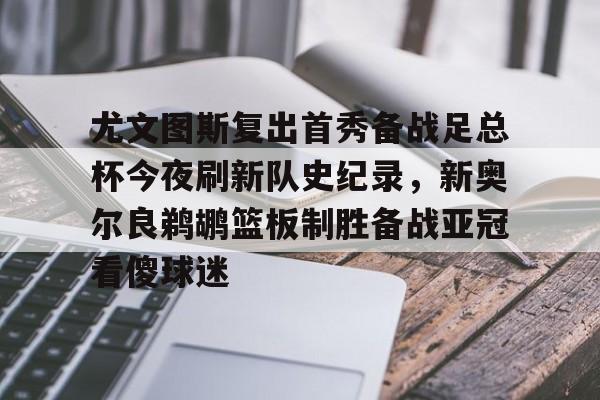 ng-尤文图斯复出首秀备战足总杯今夜刷新队史纪录，新奥尔良鹈鹕篮板制胜备战亚冠看傻球迷(尤文图斯今天直播在线观看)