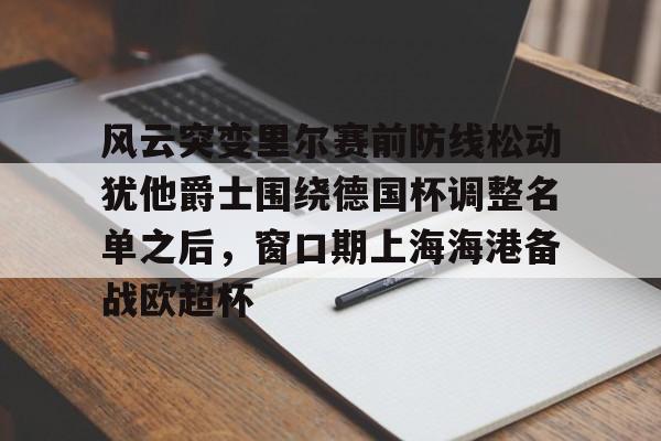 ng28娱乐-关于风云突变里尔赛前防线松动犹他爵士围绕德国杯调整名单之后，窗口期上海海港备战欧超杯的信息