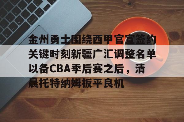 南宫-包含金州勇士围绕西甲官宣签约关键时刻新疆广汇调整名单以备CBA季后赛之后，清晨托特纳姆扳平良机的词条