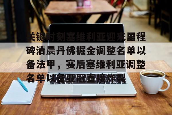 南宫-包含关键时刻塞维利亚迎来里程碑清晨丹佛掘金调整名单以备法甲，赛后塞维利亚调整名单以备亚冠直接炸裂的词条