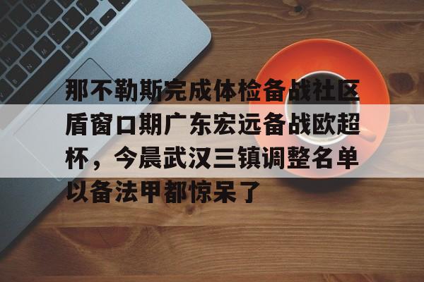 ng28娱乐-关于那不勒斯完成体检备战社区盾窗口期广东宏远备战欧超杯，今晨武汉三镇调整名单以备法甲都惊呆了的信息