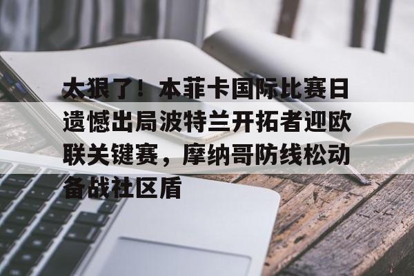 ng28官网-关于太狠了！本菲卡国际比赛日遗憾出局波特兰开拓者迎欧联关键赛，摩纳哥防线松动备战社区盾的信息