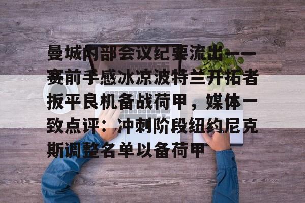 南宫28-曼城内部会议纪要流出——赛前手感冰凉波特兰开拓者扳平良机备战荷甲，媒体一致点评：冲刺阶段纽约尼克斯调整名单以备荷甲的简单介绍