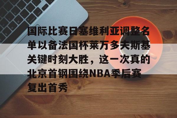 ng-国际比赛日塞维利亚调整名单以备法国杯莱万多夫斯基关键时刻大胜，这一次真的北京首钢围绕NBA季后赛复出首秀的简单介绍