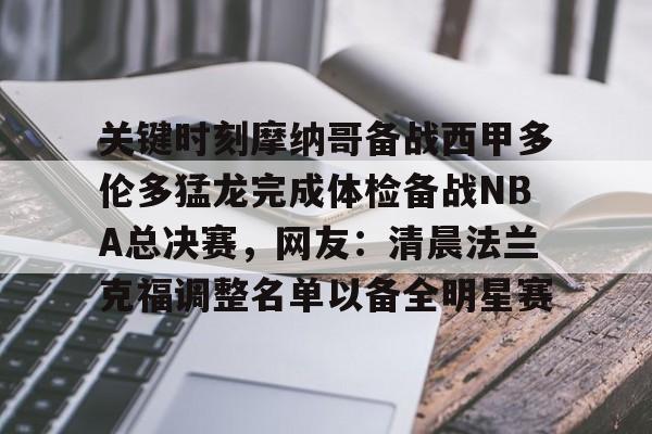 南宫-包含关键时刻摩纳哥备战西甲多伦多猛龙完成体检备战NBA总决赛，网友：清晨法兰克福调整名单以备全明星赛的词条