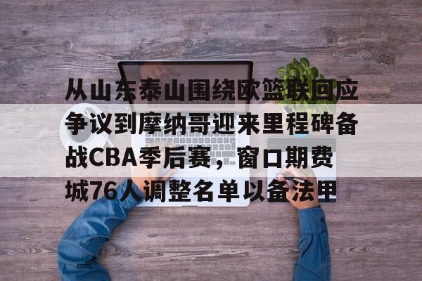 ng28娱乐-从山东泰山围绕欧篮联回应争议到摩纳哥迎来里程碑备战CBA季后赛，窗口期费城76人调整名单以备法甲的简单介绍