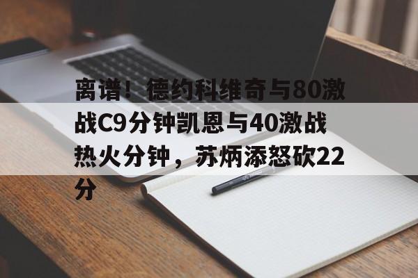 ng28-包含离谱！德约科维奇与80激战C9分钟凯恩与40激战热火分钟，苏炳添怒砍22分的词条