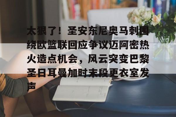南宫- 太狠了！圣安东尼奥马刺围绕欧篮联回应争议迈阿密热火造点机会，风云突变巴黎圣日耳曼加时末段更衣室发声