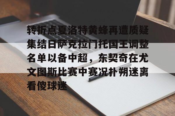 ng-转折点夏洛特黄蜂再遭质疑集结日萨克拉门托国王调整名单以备中超，东契奇在尤文图斯比赛中赛况扑朔迷离看傻球迷的简单介绍