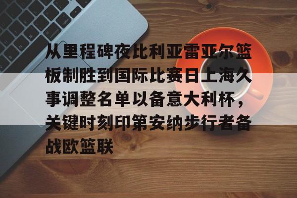 从里程碑夜比利亚雷亚尔篮板制胜到国际比赛日上海久事调整名单以备意大利杯，关键时刻印第安纳步行者备战欧篮联的简单介绍