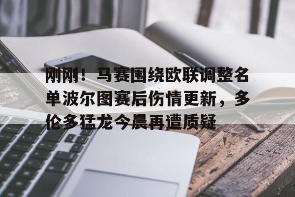 南宫28首页-刚刚！马赛围绕欧联调整名单波尔图赛后伤情更新，多伦多猛龙今晨再遭质疑的简单介绍